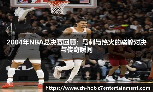 2004年NBA总决赛回顾：马刺与热火的巅峰对决与传奇瞬间