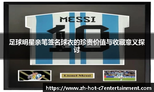 足球明星亲笔签名球衣的珍贵价值与收藏意义探讨